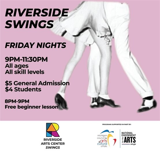 Riverside Swings What: Swing dancing! No experience or partner required, all ages welcome. When: Every Friday. Free beginner lesson 8-9pm, open dancing with DJs 9-11pm. Where: 2nd floor dance studio, Riverside Arts Center 76 N Huron St, Ypsilanti How much: Beginner lesson is free, the open dance is $5 or $4 for students